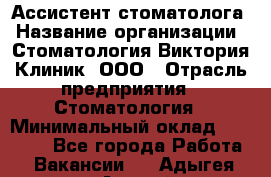 Ассистент стоматолога › Название организации ­ Стоматология Виктория Клиник, ООО › Отрасль предприятия ­ Стоматология › Минимальный оклад ­ 30 000 - Все города Работа » Вакансии   . Адыгея респ.,Адыгейск г.